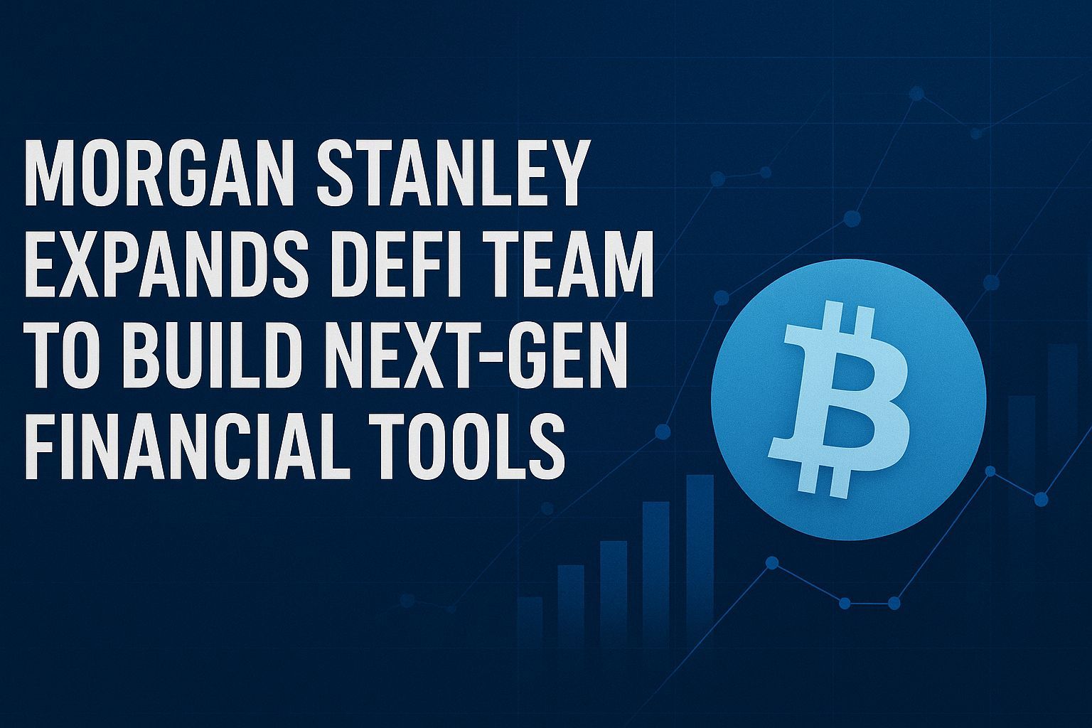 Morgan Stanley Expands DeFi Team to Build Next-Gen Financial Tools