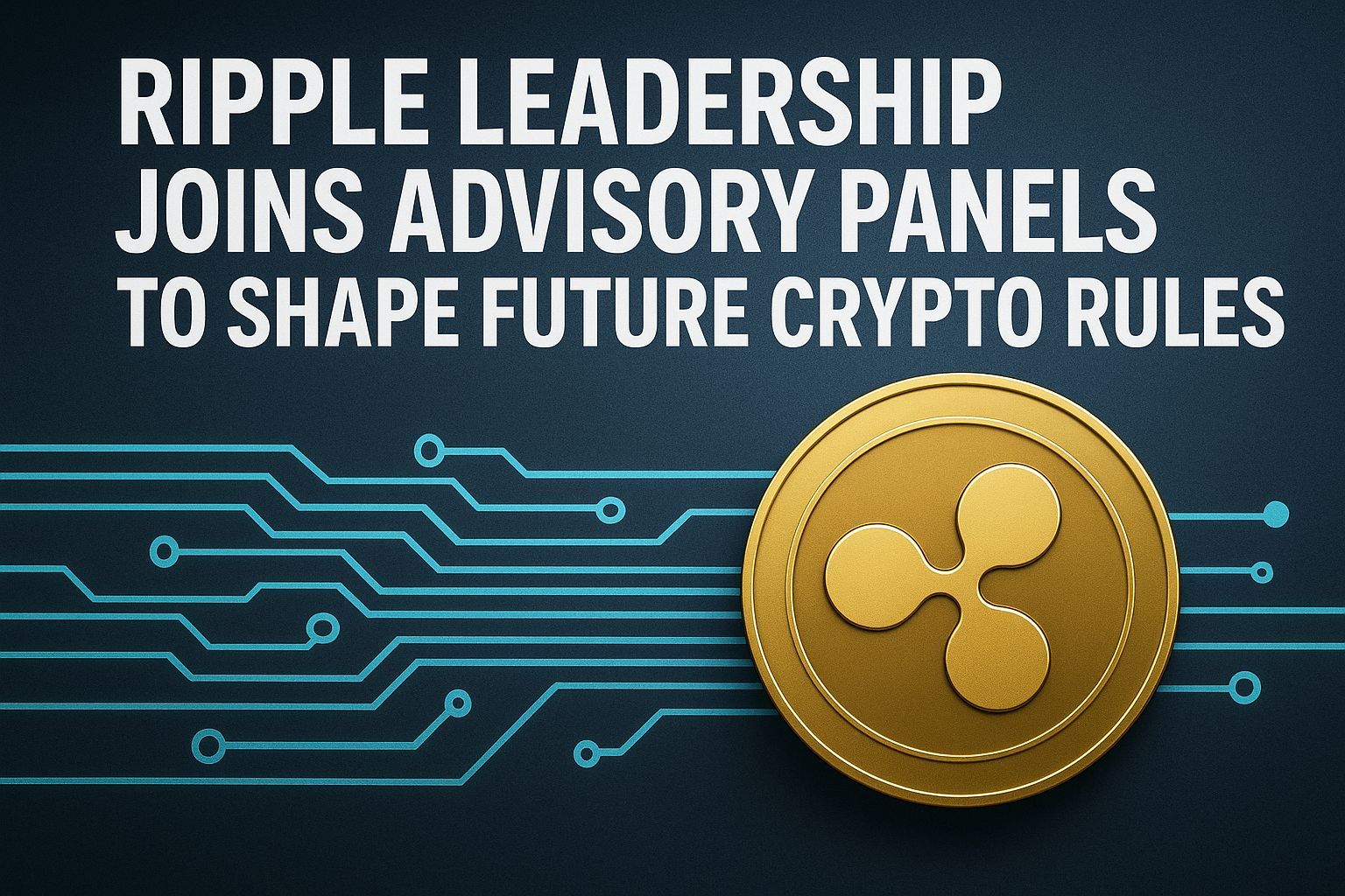 Ripple Leadership Joins Advisory Panels to Shape Future Crypto Rules