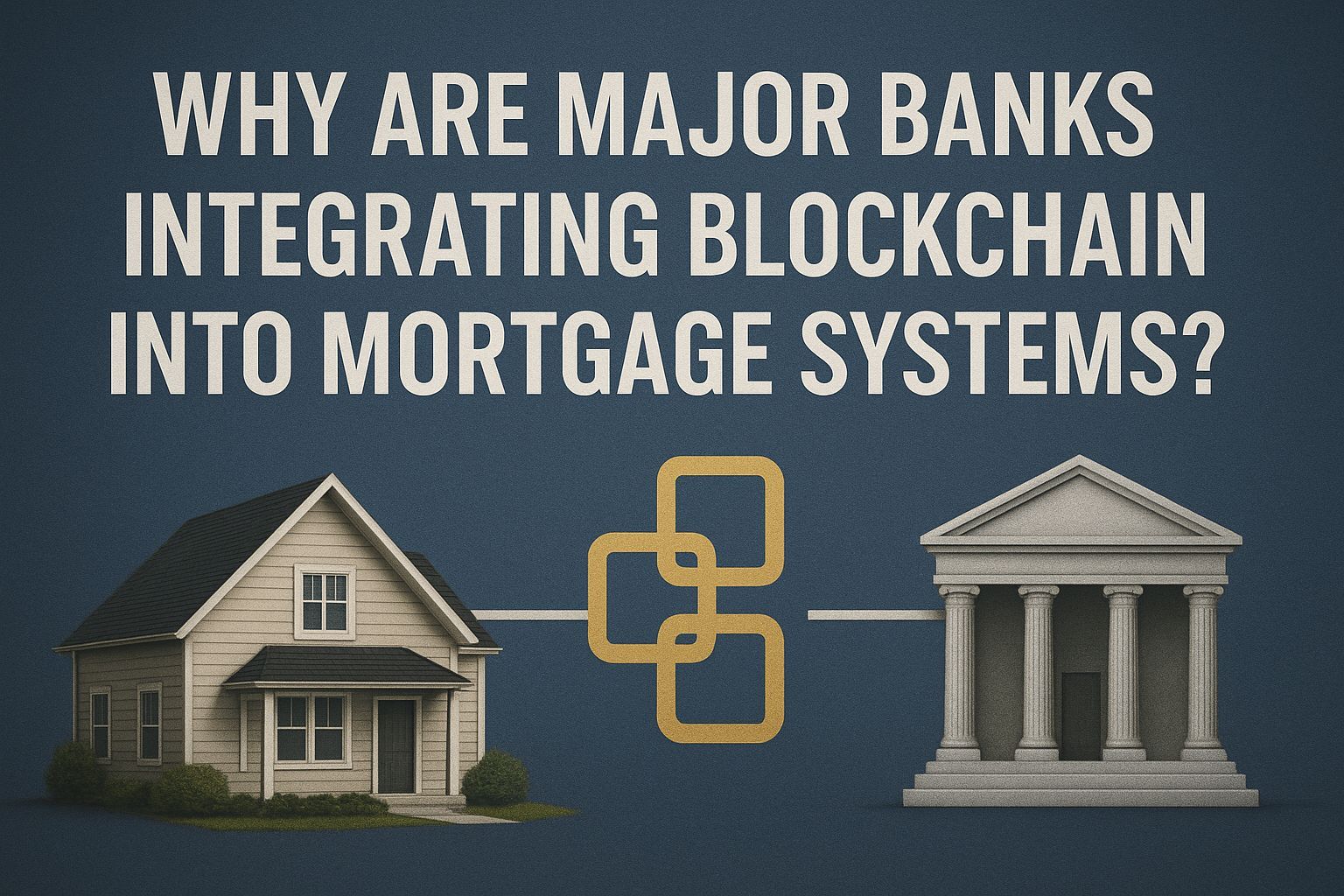 Why Are Major Banks Integrating Blockchain into Mortgage Systems?