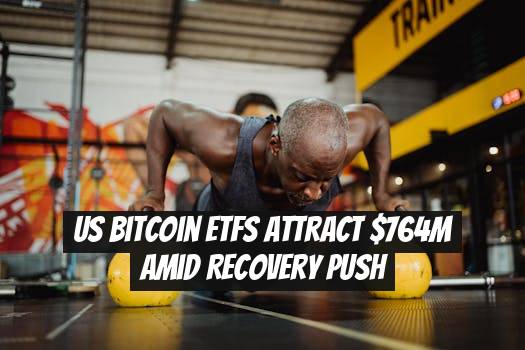 US Bitcoin ETFs attract $764M amid recovery push