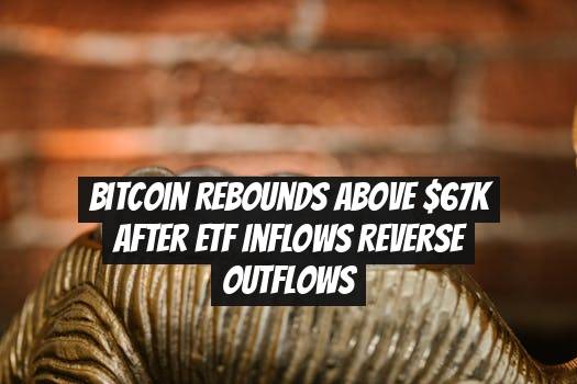 Bitcoin rebounds above $67K after ETF inflows reverse outflows