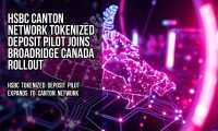 HSBC Canton Network Tokenized Deposit Pilot Joins Broadridge Canada Rollout