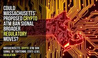 Could Massachusetts’ Proposed Crypto ATM Ban Signal Broader Regulatory Moves?