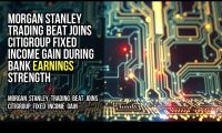 Morgan Stanley Trading Beat Joins Citigroup Fixed Income Gain During Bank Earnings Strength