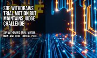 SBF Withdraws Trial Motion but Maintains Judge Challenge