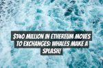 $140 Million in Ethereum Moves to Exchanges: Whales Make a Splash!