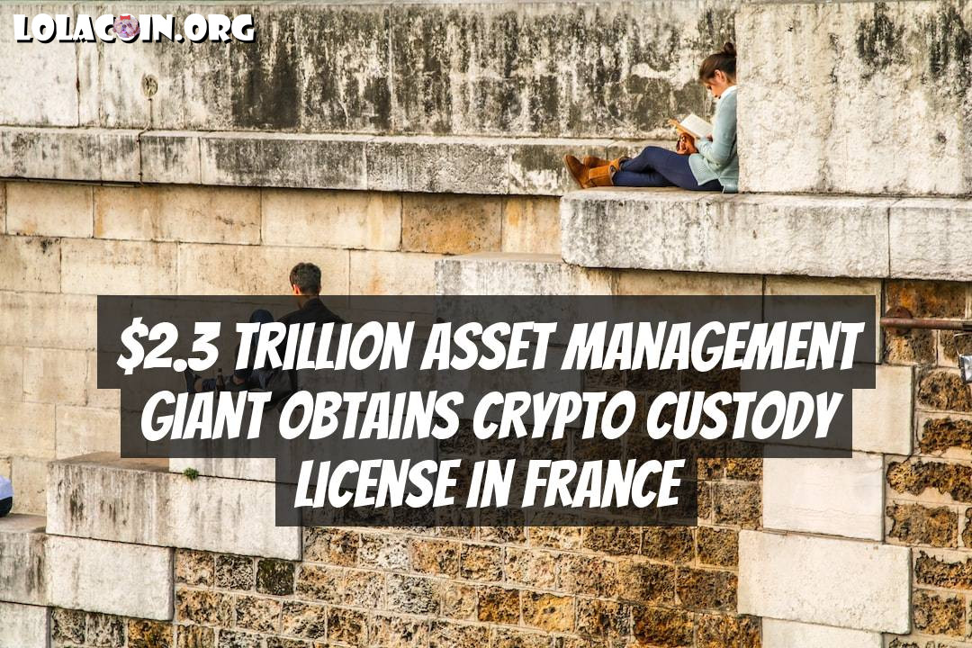 $2.3 Trillion Asset Management Giant Obtains Crypto Custody License in France