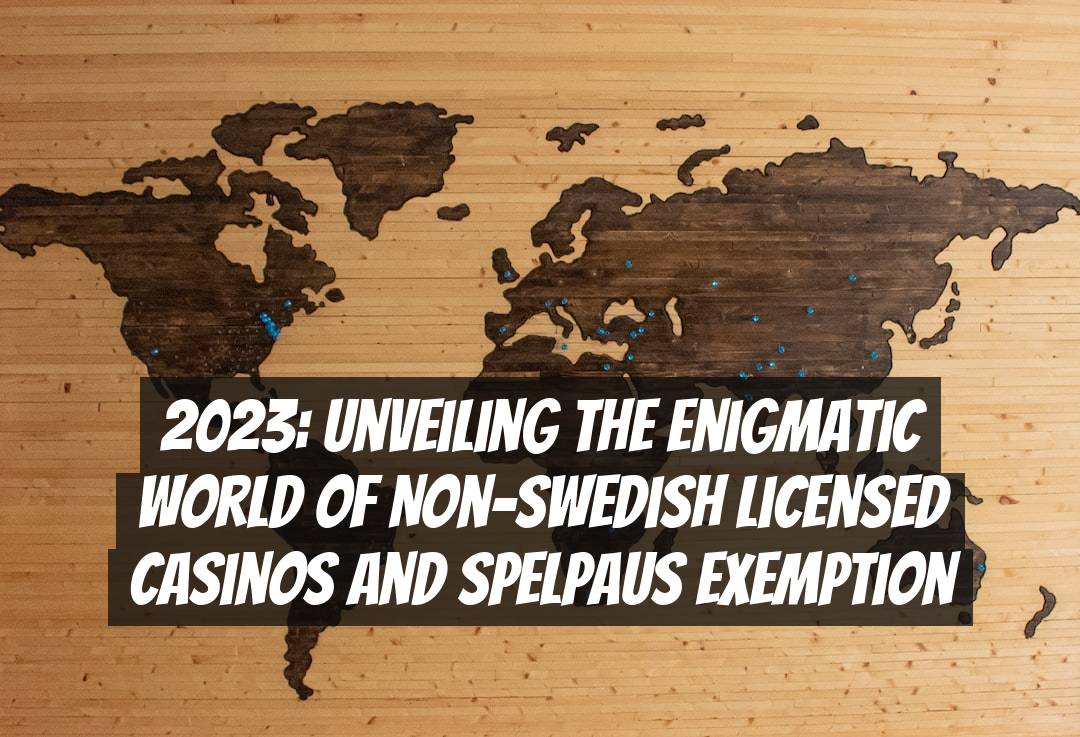 2023: Unveiling the Enigmatic World of Non-Swedish Licensed Casinos and Spelpaus Exemption