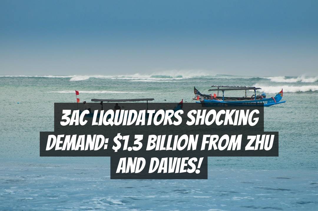 3AC Liquidators Shocking Demand: .3 Billion from Zhu and Davies!