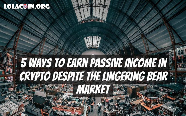 5 Ways to Earn Passive Income in Crypto Despite the Lingering Bear Market