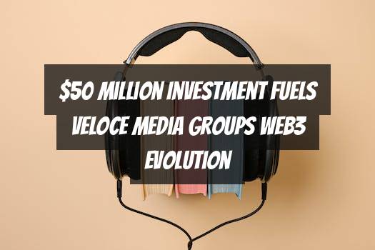 $50 Million Investment Fuels Veloce Media Groups Web3 Evolution
