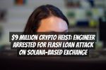 $9 Million Crypto Heist: Engineer Arrested for Flash Loan Attack on Solana-Based Exchange