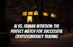 AI vs. Human Intuition: The Perfect Match for Successful Cryptocurrency Trading