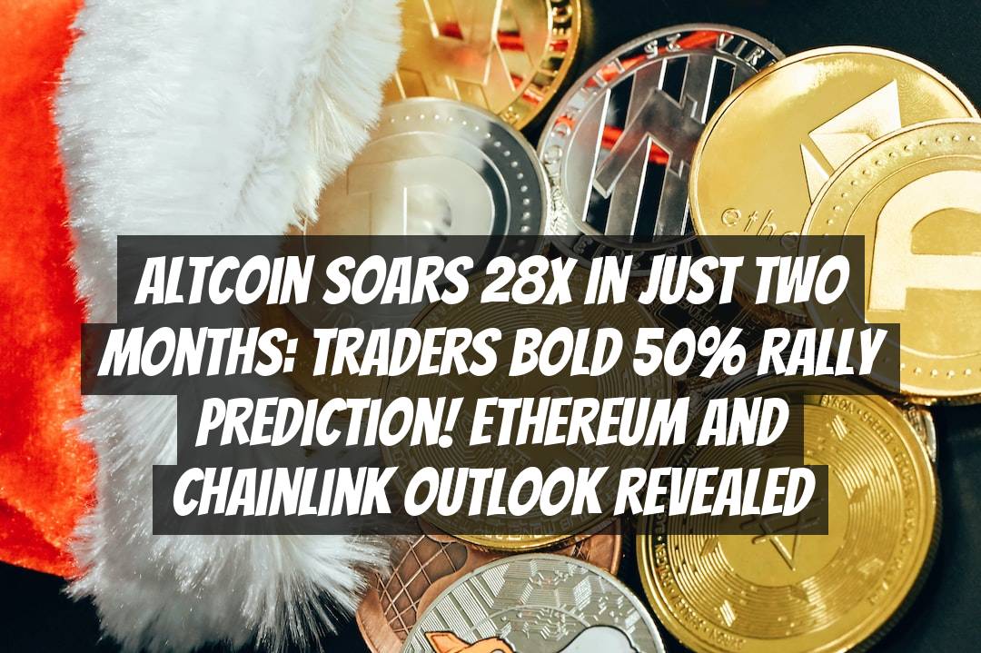 Altcoin Soars 28x in Just Two Months: Traders Bold 50% Rally Prediction! Ethereum and Chainlink Outlook Revealed