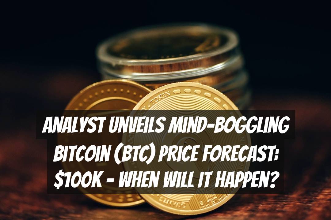Analyst Unveils Mind-Boggling Bitcoin (BTC) Price Forecast: $100k - When Will It Happen?
