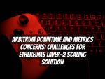Arbitrum Downtime and Metrics Concerns: Challenges for Ethereums Layer-2 Scaling Solution