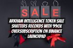 Arkham Intelligence Token Sale Shatters Records with 990x Oversubscription on Binance Launchpad