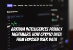Arkham Intelligences Privacy Nightmare: How Crypto Data Firm Exposed User Data