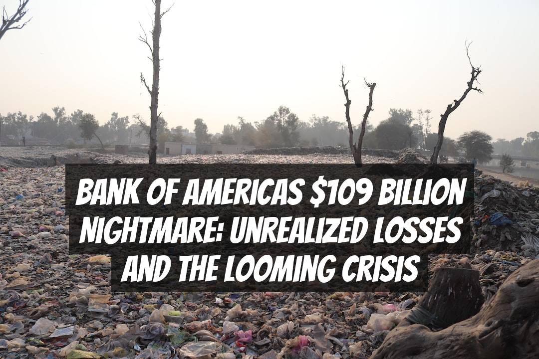 Bank of Americas $109 Billion Nightmare: Unrealized Losses and the Looming Crisis