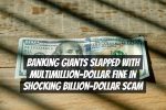 Banking Giants Slapped with Multimillion-Dollar Fine in Shocking Billion-Dollar Scam