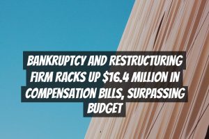 Bankruptcy and Restructuring Firm Racks Up $16.4 Million in Compensation Bills, Surpassing Budget