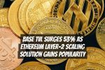 Base TVL Surges 53% as Ethereum Layer-2 Scaling Solution Gains Popularity