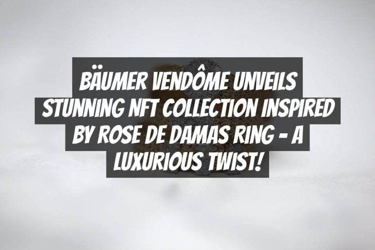 Bäumer Vendôme Unveils Stunning NFT Collection Inspired by Rose de Damas Ring – A Luxurious Twist!
