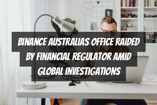 Binance Australias Office Raided by Financial Regulator Amid Global Investigations