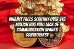 Binance Faces Scrutiny Over $15 Million Rug Pull: Lack of Communication Sparks Controversy