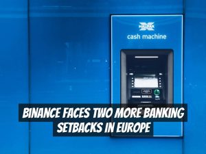 Binance faces two more banking setbacks in Europe