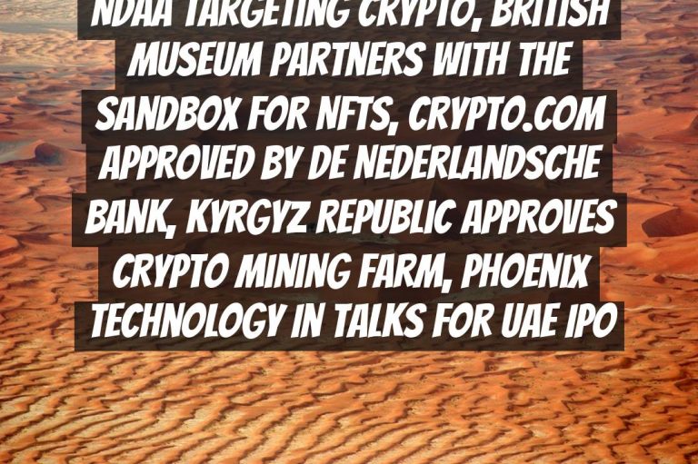 Binance Files Motion to Dismiss CFTC Lawsuit, US Senate Passes NDAA Targeting Crypto, British Museum Partners with The Sandbox for NFTs, Crypto.com Approved by De Nederlandsche Bank, Kyrgyz Republic Approves Crypto Mining Farm, Phoenix Technology in Talks for UAE IPO