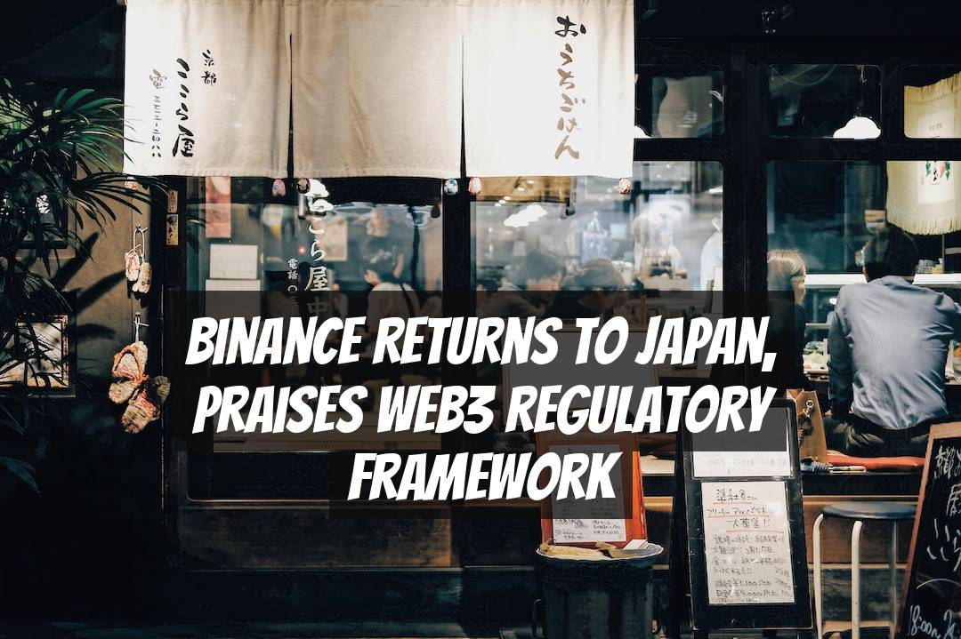 Binance Returns to Japan, Praises Web3 Regulatory Framework