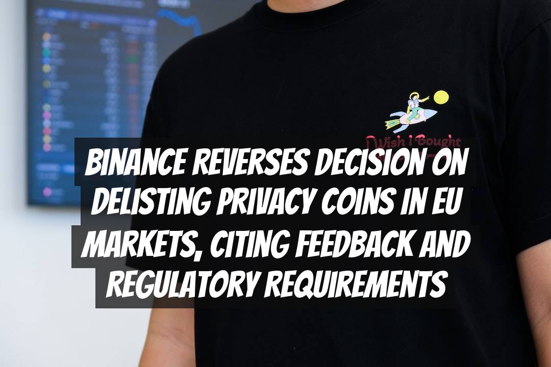 Binance Reverses Decision on Delisting Privacy Coins in EU Markets, Citing Feedback and Regulatory Requirements