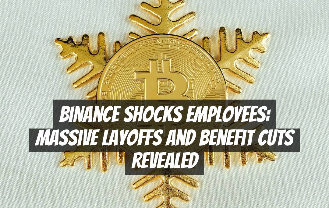 Binance Shocks Employees: Massive Layoffs and Benefit Cuts Revealed