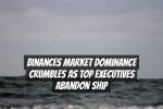 Binances Market Dominance Crumbles as Top Executives Abandon Ship
