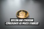 Bitcoin and Ethereum Consolidate as Prices Stabilize