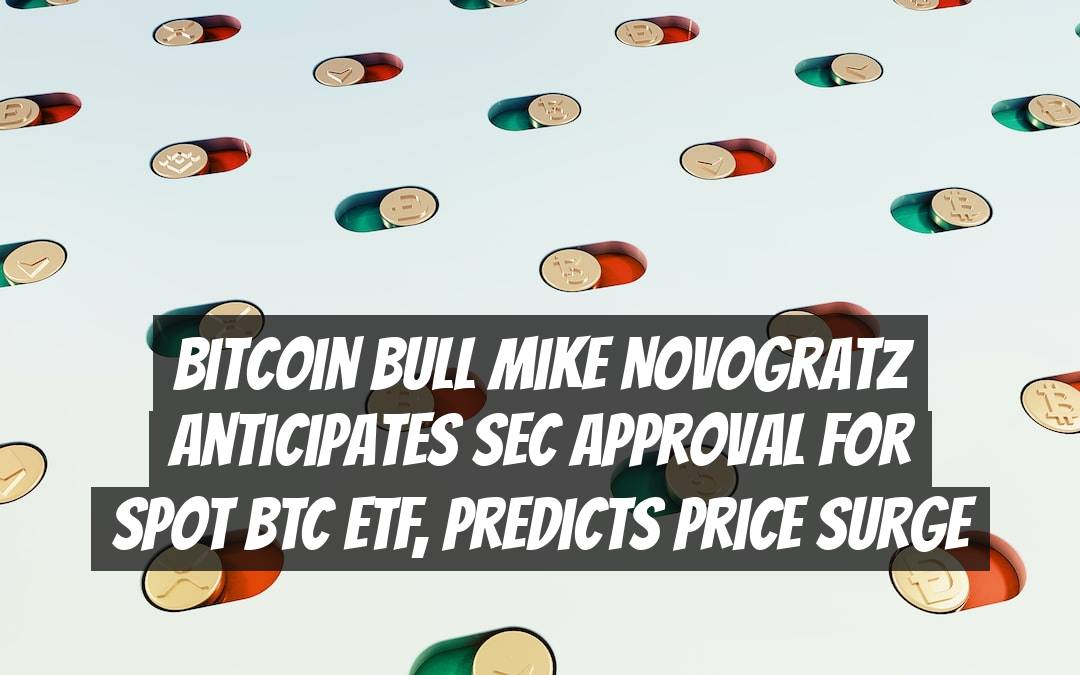 Bitcoin Bull Mike Novogratz Anticipates SEC Approval for Spot BTC ETF, Predicts Price Surge