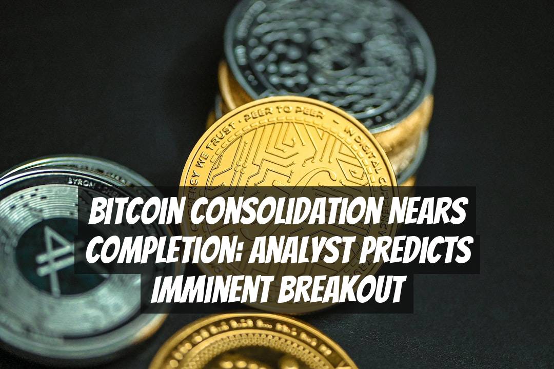 Bitcoin Consolidation Nears Completion: Analyst Predicts Imminent Breakout