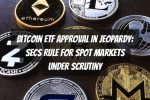 Bitcoin ETF Approval in Jeopardy: SECs Rule for Spot Markets Under Scrutiny