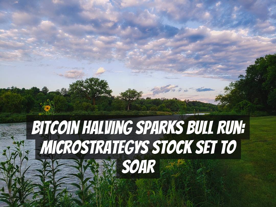 Bitcoin Halving Sparks Bull Run: Microstrategys Stock Set to Soar