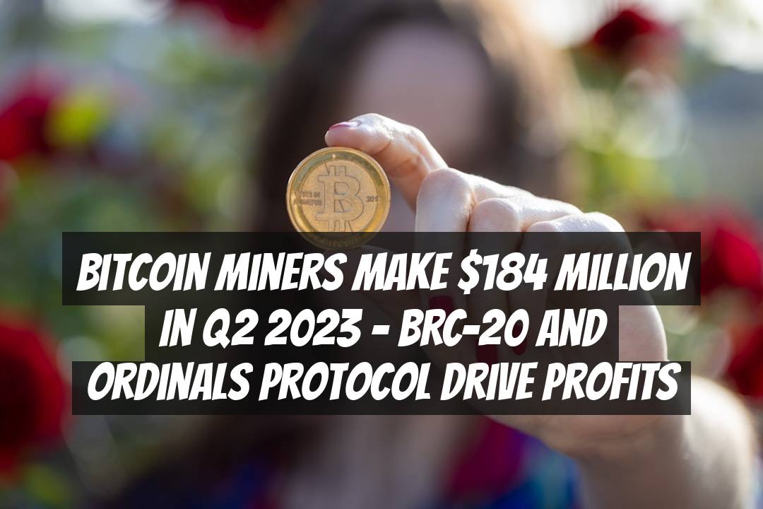 Bitcoin Miners Make $184 Million in Q2 2023 - BRC-20 and Ordinals Protocol Drive Profits