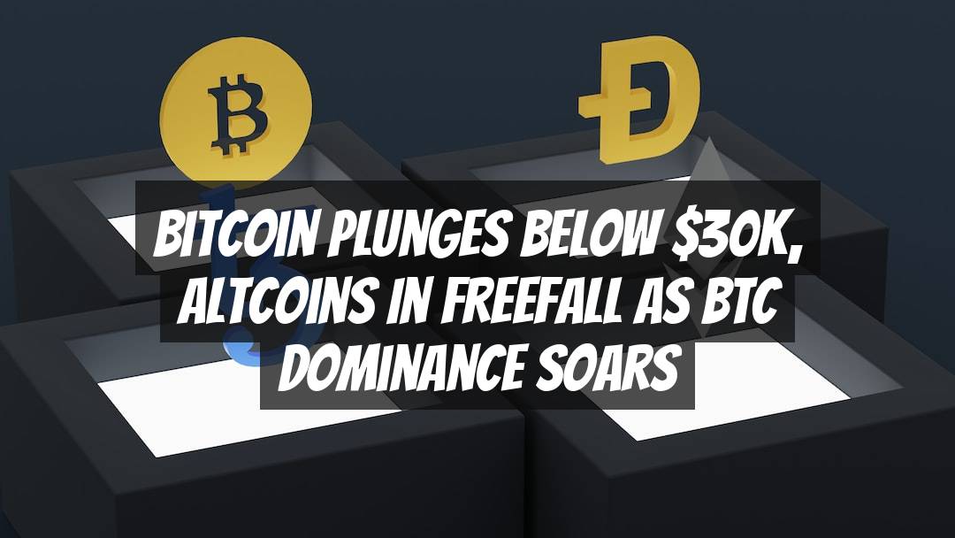 Bitcoin Plunges Below $30K, Altcoins in Freefall as BTC Dominance Soars