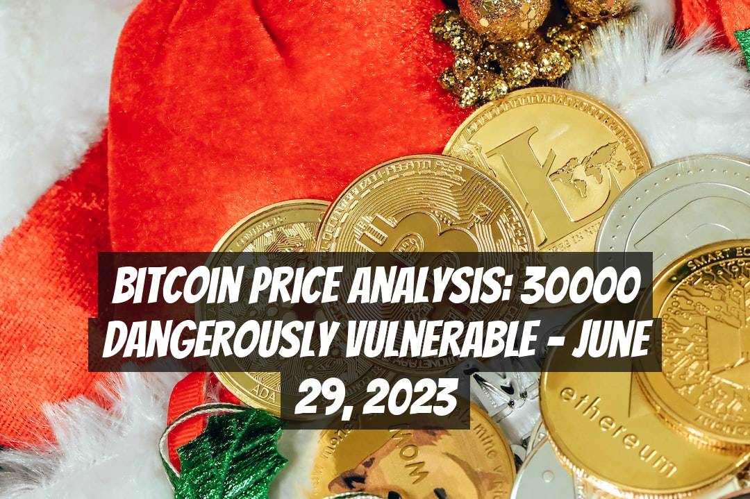 Bitcoin Price Analysis: 30000 Dangerously Vulnerable - June 29, 2023