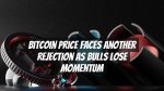Bitcoin Price Faces Another Rejection as Bulls Lose Momentum