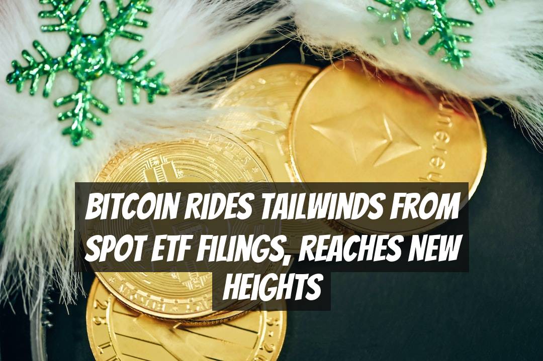 Bitcoin Rides Tailwinds from Spot ETF Filings, Reaches New Heights