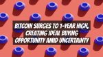 Bitcoin Surges to 1-Year High, Creating Ideal Buying Opportunity Amid Uncertainty
