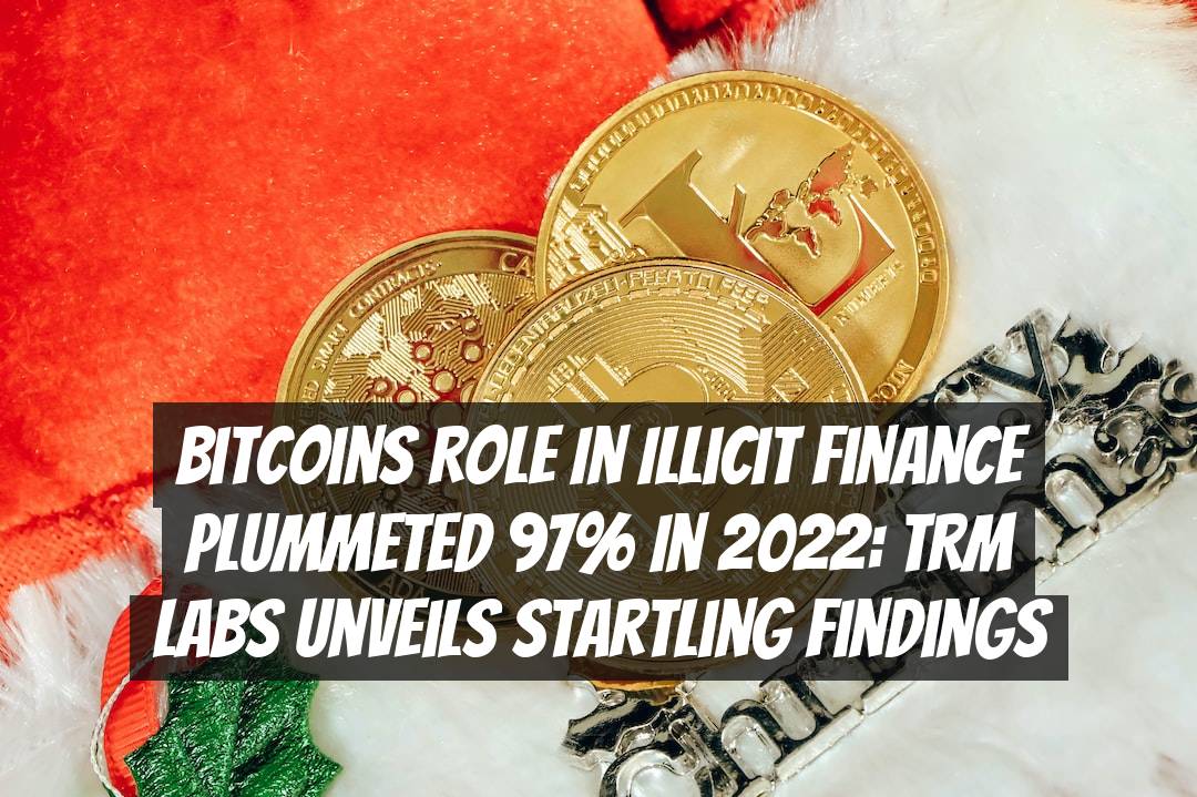 Bitcoins Role in Illicit Finance Plummeted 97% in 2022: TRM Labs Unveils Startling Findings