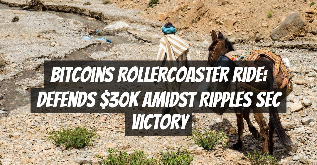Bitcoins Rollercoaster Ride: Defends $30K Amidst Ripples SEC Victory