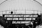 Bitcoins Volatility Soars as Rate Hikes Loom: Will It Break the $30,000 Barrier?