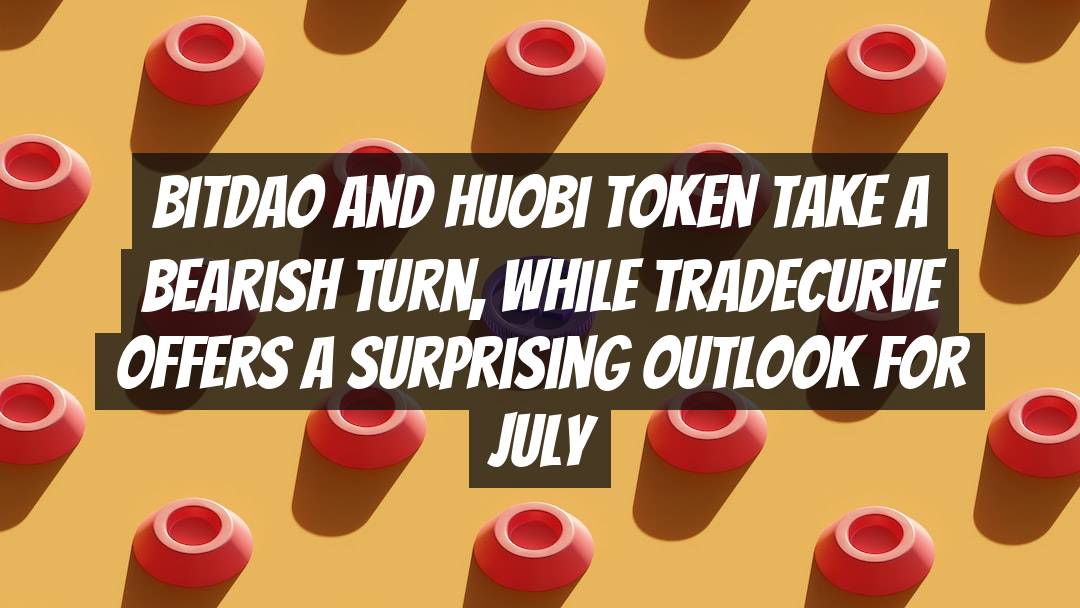 BitDAO and Huobi Token Take a Bearish Turn, While Tradecurve Offers a Surprising Outlook for July